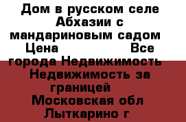 Дом в русском селе Абхазии с мандариновым садом › Цена ­ 1 000 000 - Все города Недвижимость » Недвижимость за границей   . Московская обл.,Лыткарино г.